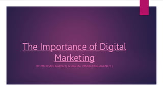 The Importance of Digital
Marketing
BY MR KHAN AGENCY( A DIGITAL MARKETING AGENCY )
 