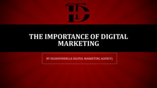 THE IMPORTANCE OF DIGITAL
MARKETING
BY DIGIDIVINERS (A DIGITAL MARKETING AGENCY)
 