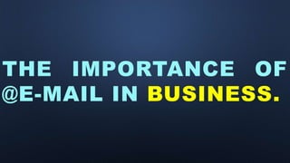THE IMPORTANCE OF
@E-MAIL IN BUSINESS.
 