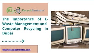 The Importance of E-
Waste Management and
Computer Recycling in
Dubai
www.recycleemirates.com
 