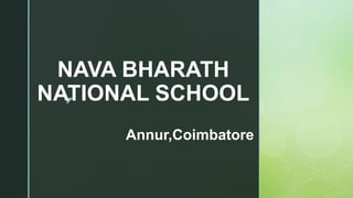 z
NAVA BHARATH
NATIONAL SCHOOL
Annur,Coimbatore
 