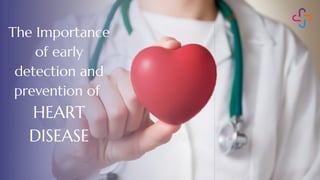 The Importance
of early
detection and
prevention of
HEART
DISEASE
 