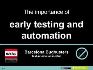 V 1.0 1
16th Agile Meetup
The importance of
early testing and
automation
V 1.0
 