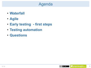 V 1.0
• Waterfall
• Agile
• Early testing - first steps
• Testing automation
• Questions
Agenda
3
 