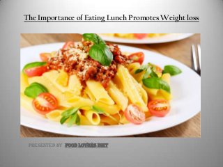 The Importance of Eating Lunch Promotes Weight loss
Presented by Food Lovers Diet
 