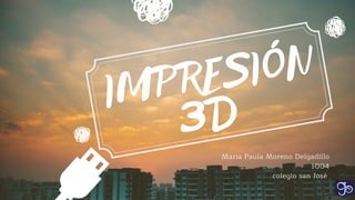 IMPRESIÓN
3D
Maria Paula Moreno Delgadillo
1004
colegio san José
 
