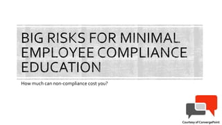 Big Implications for Minimal Employee Compliance Education
Courtesy of ConvergePoint
 