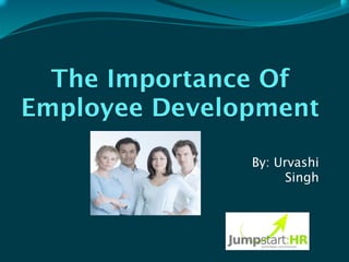 The Importance Of
Employee Development

               By: Urvashi
                     Singh
 