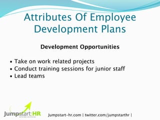Attributes Of Employee
       Development Plans
           Development Opportunities

• Take on work related projects
• Co...