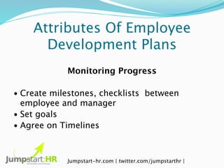 Attributes Of Employee
      Development Plans
            Monitoring Progress

• Create milestones, checklists between
  ...