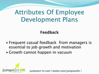 Attributes Of Employee
      Development Plans
                    Feedback

• Frequent casual feedback from managers is
 ...