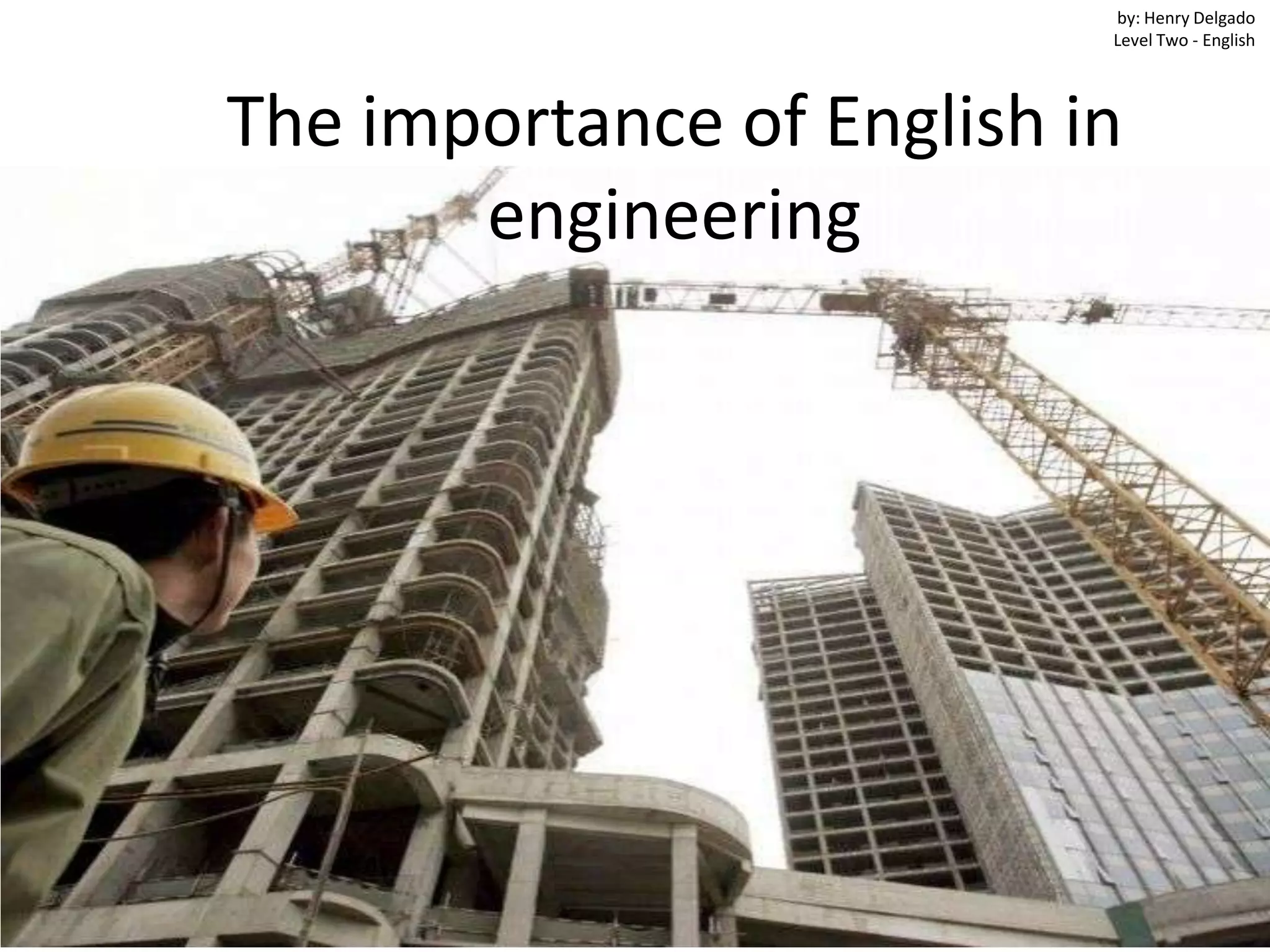 The importance of English in
engineering
by: Henry Delgado
Level Two - English
 