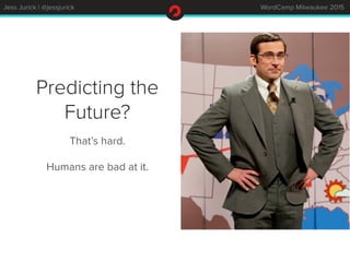 Jess Jurick | @jessjurick WordCamp Milwaukee 2015
Predicting the
Future?
That’s hard.
Humans are bad at it.
 