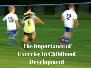 The Importance of
Exercise In Childhood
Development
 