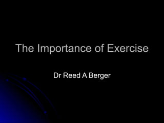 The Importance of ExerciseThe Importance of Exercise
Dr Reed A BergerDr Reed A Berger
 