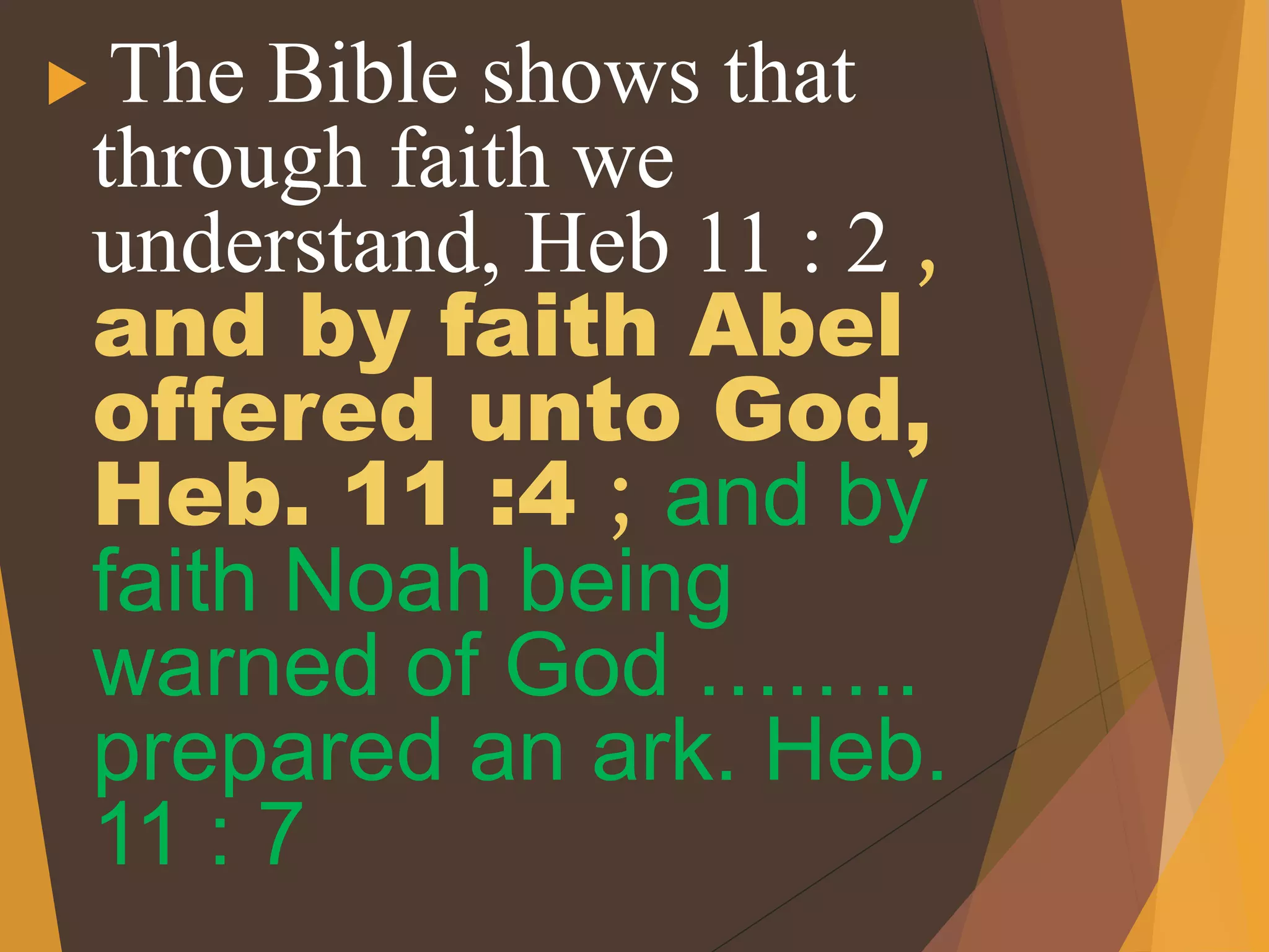  The Bible shows that
through faith we
understand, Heb 11 : 2 ,
and by faith Abel
offered unto God,
Heb. 11 :4 ; and by
faith Noah being
warned of God ……..
prepared an ark. Heb.
11 : 7
 