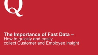 The Importance of Fast Data –
How to quickly and easily
collect Customer and Employee insight
SM
 
