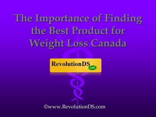 The Importance of Finding
   the Best Product for
  Weight Loss Canada




     ©www.RevolutionDS.com
 