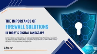 THE IMPORTANCE OF
IN TODAY’S CONNECTED WORLD, WHERE BUSINESSES DEPEND LABORIOUSLY ON DIGITAL
TECHNOLOGIES AND THE INTERNET, SAFEGUARDING SENSITIVE DATA AND MAINTAINING
NETWORK PROTECTION HAVE BECOME VITAL.
FIREWALL SOLUTIONS
IN TODAY’S DIGITAL LANDSCAPE
 