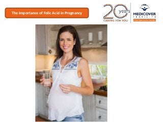 The importance of Folic Acid in
pregnancy
The Importance of Folic Acid in Pregnancy
 