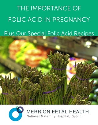 A
THE IMPORTANCE OF
FOLIC ACID IN PREGNANCY
Plus Our Special Folic Acid Recipes
 