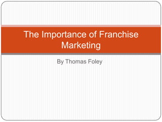 By Thomas Foley
The Importance of Franchise
Marketing
 