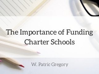The Importance of Funding
Charter Schools
W. Patric Gregory
 