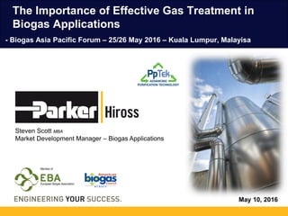 May 10, 2016
The Importance of Effective Gas Treatment in
Biogas Applications
Steven Scott MBA
Market Development Manager – Biogas Applications
- Biogas Asia Pacific Forum – 25/26 May 2016 – Kuala Lumpur, Malayisa
 