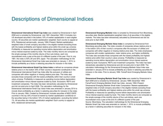 Descriptions of Dimensional Indices
Dimensional International Small Cap Index was created by Dimensional in April
2008 and is compiled by Dimensional. July 1981–December 1993: It Includes non-
US developed securities in the bottom 10% of market capitalization in each eligible
country. All securities are market capitalization weighted. Each country is capped at
50%. Rebalanced semiannually. January 1994–Present: Market-capitalization-
weighted index of small company securities in the eligible markets excluding those
with the lowest profitability and highest relative price within the small cap universe.
Profitability is measured as operating income before depreciation and amortization
minus interest expense scaled by book. The index monthly returns are computed as
the simple average of the monthly returns of four sub-indices, each one
reconstituted once a year at the end of a different quarter of the year. Prior to July
1981, the index is 50% UK and 50% Japan. The calculation methodology for the
Dimensional International Small Cap Index was amended on January 1, 2014, to
include profitability as a factor in selecting securities for inclusion in the index.
Dimensional International Small Cap Value Index is defined as companies whose
relative price is in the bottom 35% of their country’s respective constituents in the
Dimensional International Small Cap Index after the exclusion of utilities and
companies with either negative or missing relative price data. The index also
excludes those companies with the lowest profitability within their country’s small
value universe. Profitability is measured as operating income before depreciation
and amortization minus interest expense scaled by book. Exclusions: REITs and
investment companies. The index has been retroactively calculated by Dimensional
and did not exist prior to April 2008. The calculation methodology for the
Dimensional International Small Cap Value Index was amended in January 2014 to
include direct profitability as a factor in selecting securities for inclusion in the index.
Prior to January 1994: Created by Dimensional; includes securities of MSCI EAFE
countries in the top 30% of book-to-market by market capitalization conditional on
the securities being in the bottom 10% of market capitalization, excluding the bottom
1%. All securities are market-capitalization weighted. Each country is capped at
50%; rebalanced semiannually.
Dimensional Emerging Markets Index is compiled by Dimensional from Bloomberg
securities data. Market-capitalization-weighted index of all securities in the eligible
markets. The index has been retroactively calculated by Dimensional and did not
exist prior to April 2008.
Dimensional Emerging Markets Value Index is compiled by Dimensional from
Bloomberg securities data. The index consists of companies whose relative price is
in the bottom 33% of their country’s companies after the exclusion of utilities and
companies with either negative or missing relative price data. The index emphasizes
companies with smaller capitalization, lower relative price, and higher profitability.
The index also excludes those companies with the lowest profitability and highest
relative price within their country’s value universe. Profitability is measured as
operating income before depreciation and amortization minus interest expense
scaled by book. Exclusions: REITs and investment companies. The index has been
retroactively calculated by Dimensional and did not exist prior to April 2008. The
calculation methodology for the Dimensional Emerging Markets Value Index was
amended in January 2014 to include profitability as a factor in selecting securities for
inclusion in the index. Prior to January 1994: Fama/French Emerging Markets Value
Index.
Dimensional Emerging Markets Small Cap Index was created by Dimensional in
April 2008 and is compiled by Dimensional. January 1989–December 1993:
Fama/French Emerging Markets Small Cap Index. January 1994–Present:
Dimensional Emerging Markets Small Index Composition: Market-capitalization-
weighted index of small company securities in the eligible markets excluding those
with the lowest profitability and highest relative price within the small cap universe.
Profitability is measured as operating income before depreciation and amortization
minus interest expense scaled by book. The index monthly returns are computed as
the simple average of the monthly returns of four sub-indices, each one
reconstituted once a year at the end of a different quarter of the year.
Source: Bloomberg. The calculation methodology for the Dimensional Emerging
Markets Small Cap Index was amended on January 1, 2014, to include profitability
as a factor in selecting securities for inclusion in the index.
#44915-0315
 