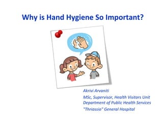 Akrivi Arvaniti
MSc, Supervisor, Health Visitors Unit
Department of Public Health Services
"Thriassio" General Hospital
Why is Hand Hygiene So Important?
 
