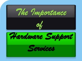 The Importance
      of
Hardware Support
    Services
 