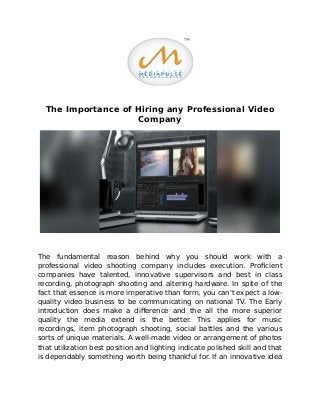 The Importance of Hiring any Professional Video
Company
The fundamental reason behind why you should work with a
professional video shooting company includes execution. Proficient
companies have talented, innovative supervisors and best in class
recording, photograph shooting and altering hardware. In spite of the
fact that essence is more imperative than form, you can't expect a low-
quality video business to be communicating on national TV. The Early
introduction does make a difference and the all the more superior
quality the media extend is the better. This applies for music
recordings, item photograph shooting, social battles and the various
sorts of unique materials. A well-made video or arrangement of photos
that utilization best position and lighting indicate polished skill and that
is dependably something worth being thankful for. If an innovative idea
 