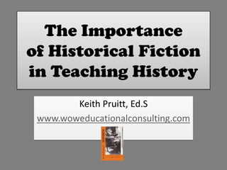 The Importance
of Historical Fiction
in Teaching History
Keith Pruitt, Ed.S
www.woweducationalconsulting.com

 