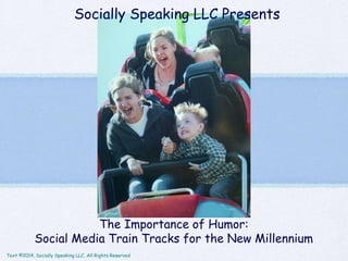Text ©2014, Socially Speaking LLC, All Rights Reserved
Socially Speaking LLC Presents
The Importance of Humor:
Social Media Train Tracks for the New Millennium
 
