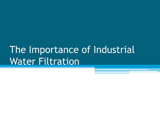 The Importance of Industrial
Water Filtration
 