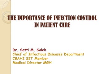 THE IMPORTANCE OF INFECTION CONTROL
          IN PATIENT CARE



 Dr. Satti M. Saleh
 Chief of Infectious Diseases Department
 CBAHI SIT Member
 Medical Director MGH
 