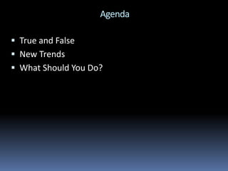 Agenda
 True and False
 New Trends
 What Should You Do?
 