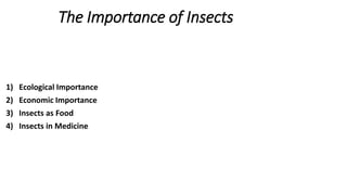 The Importance of Insects
1) Ecological Importance
2) Economic Importance
3) Insects as Food
4) Insects in Medicine
 