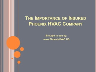 THE IMPORTANCE OF INSURED
 PHOENIX HVAC COMPANY

        Brought to you by:
       www.PhoenixHVAC.US
 