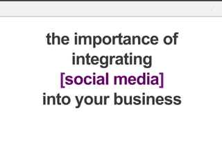 the importance of
     integrating
   [social media]
into your business
 