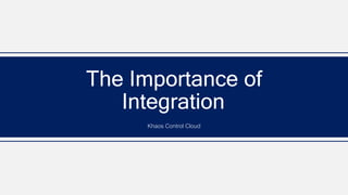 The Importance of
Integration
Khaos Control Cloud
 