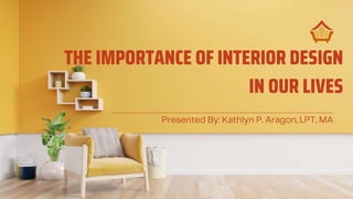 THE IMPORTANCE OF INTERIOR DESIGN
IN OUR LIVES
 