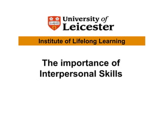 Institute of Lifelong Learning


 The importance of
Interpersonal Skills
 