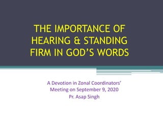 THE IMPORTANCE OF
HEARING & STANDING
FIRM IN GOD’S WORDS
A Devotion in Zonal Coordinators’
Meeting on September 9, 2020
Pr. Asap Singh
 