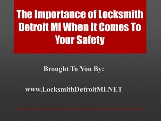 The Importance of Locksmith Detroit MI When It Comes To Your Safety Brought To You By: www.LocksmithDetroitMI.NET 