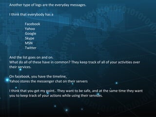 Another type of logs are the everyday messages.

I think that everybody has a

         Facebook
         Yahoo
         G...