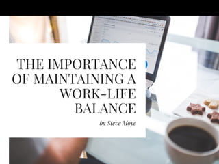 THE IMPORTANCE
OF MAINTAINING A
WORK-LIFE
BALANCE
by Steve Moye
 