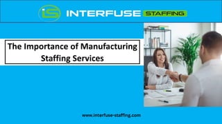 The Importance of Manufacturing
Staffing Services
www.interfuse-staffing.com
 