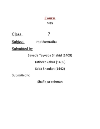 Course
sets

7

Class

mathematics

Subject
Submitted by

Sayeda Tayyaba Shahid (1409)
Tatheer Zahra (1405)
Saba Shaukat (1442)
Submitted to
Shafiq ur rehman

 