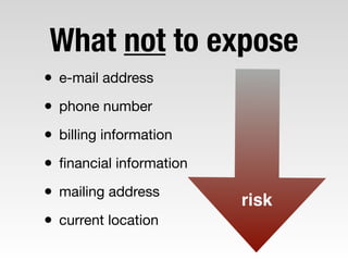 What not to expose
• e-mail address

• phone number

• billing information

• ﬁnancial information

• mailing address

• c...